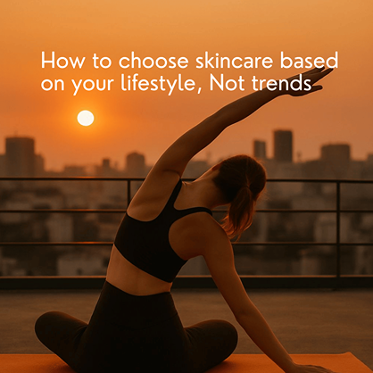 How to Choose Skincare Based on Your Lifestyle, Not Trends