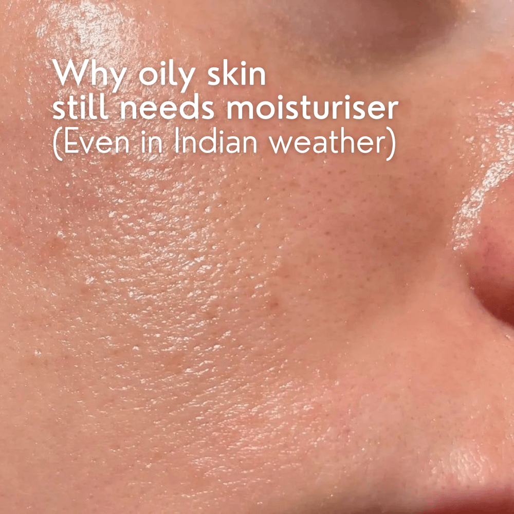 Why Oily Skin Still Needs Moisturiser (Even in Indian Weather)